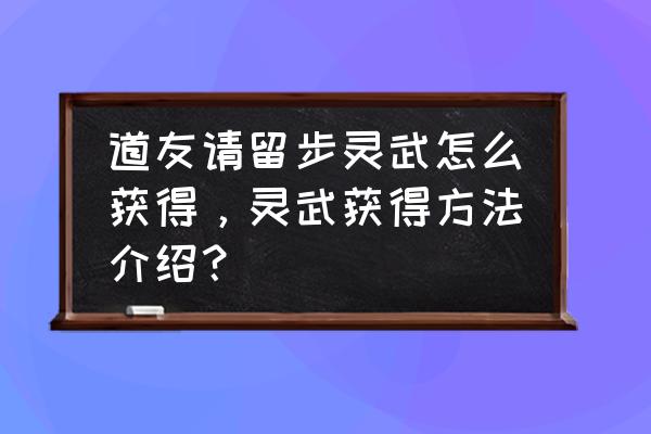 神都夜行录怎么攒出唤灵符 道友请留步灵武怎么获得，灵武获得方法介绍？