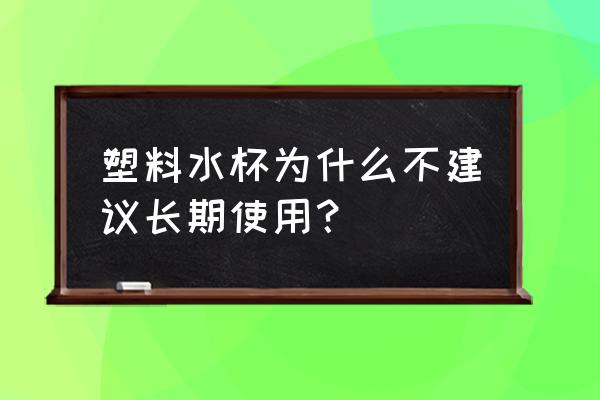 塑料水杯第一次使用 塑料水杯为什么不建议长期使用？