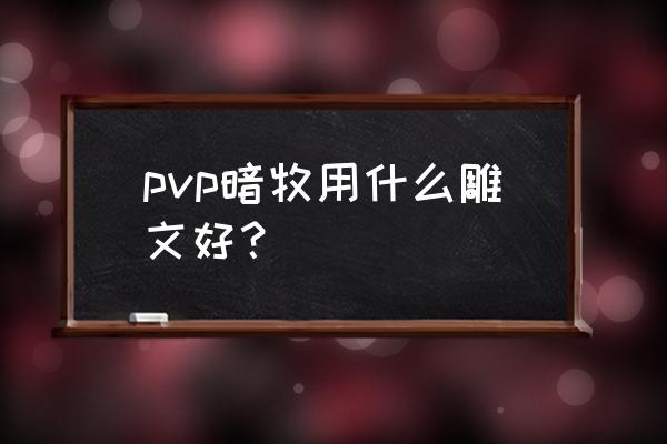 暗牧打不出伤害 pvp暗牧用什么雕文好？