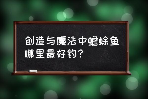 创造与魔法鮟鱇鱼的位置分布图 创造与魔法中蟾蜍鱼哪里最好钓？