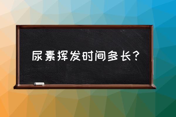 尿素烧得快的好还是烧得慢的好 尿素挥发时间多长？