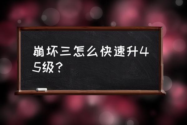 崩坏三休息经验怎么转化 崩坏三怎么快速升45级？