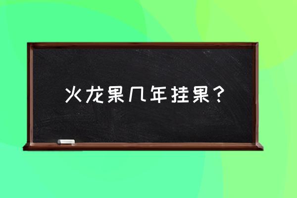 火龙果当年种当年能结果吗 火龙果几年挂果？