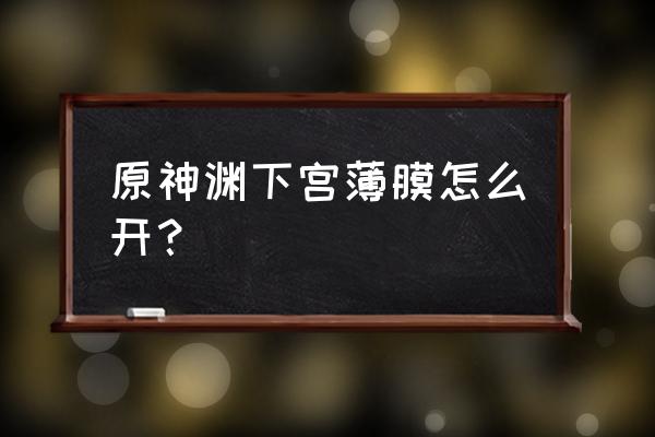 原神渊下宫心封印怎么解 原神渊下宫薄膜怎么开？