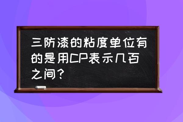 三防漆有哪几种 三防漆的粘度单位有的是用CP表示几百之间？